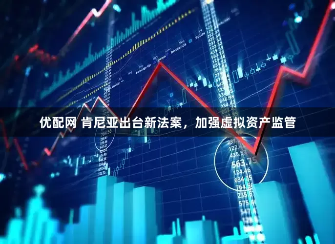 优配网 肯尼亚出台新法案，加强虚拟资产监管