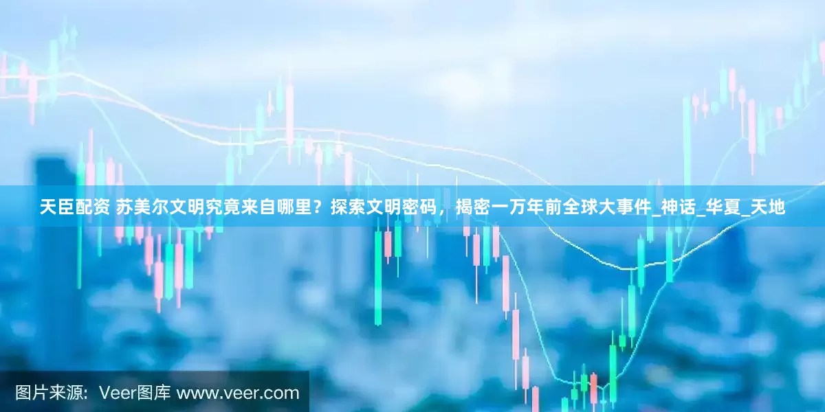 天臣配资 苏美尔文明究竟来自哪里？探索文明密码，揭密一万年前全球大事件_神话_华夏_天地