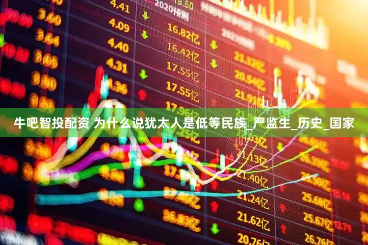牛吧智投配资 为什么说犹太人是低等民族_严监生_历史_国家