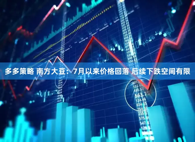 多多策略 南方大豆：7月以来价格回落 后续下跌空间有限