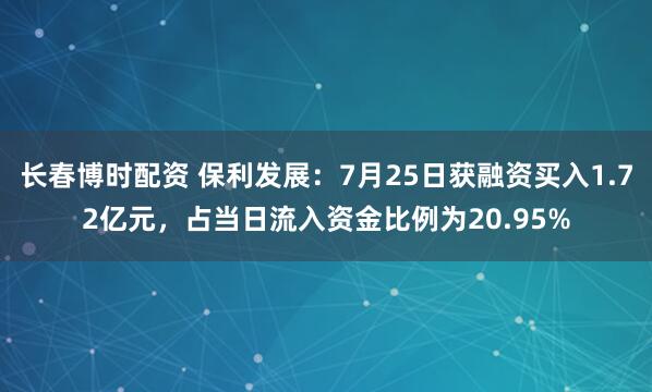 长春博时配资 保利发展：7月25日获融资买入1.72亿元，占当日流入资金比例为20.95%