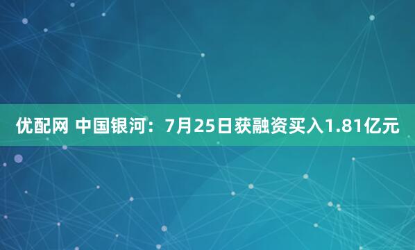 优配网 中国银河：7月25日获融资买入1.81亿元