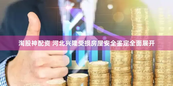 淘股神配资 河北兴隆受损房屋安全鉴定全面展开