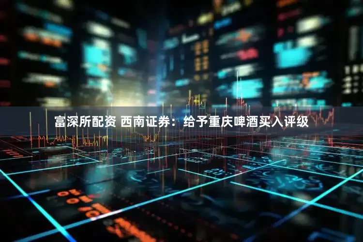 富深所配资 西南证券：给予重庆啤酒买入评级
