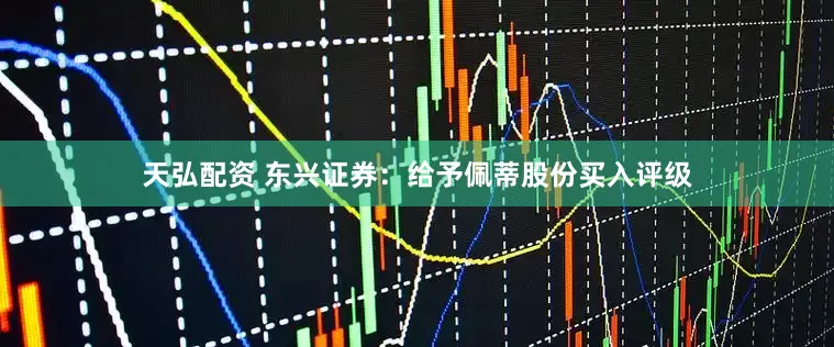 天弘配资 东兴证券：给予佩蒂股份买入评级