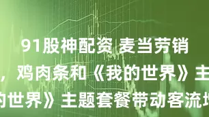 91股神配资 麦当劳销售额超预期,鸡肉条和《我的世界》主题套餐带动客流增长