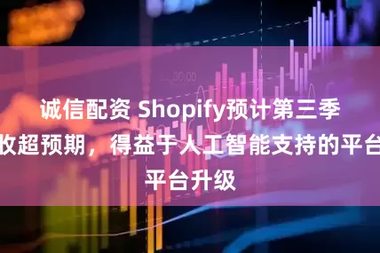 诚信配资 Shopify预计第三季度营收超预期,得益于人工智能支持的平台升级