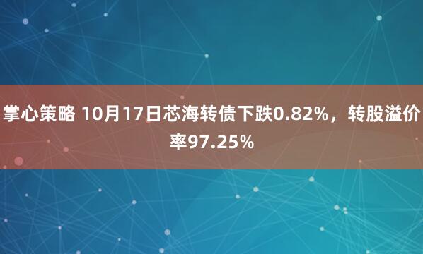 掌心策略 10月17日芯海转债下跌0.82%,转股溢价率97.25%
