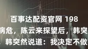 百事达配资官网 1986年韩先楚病危，陈云来探望后，韩突然说道：我决定不做手术了！