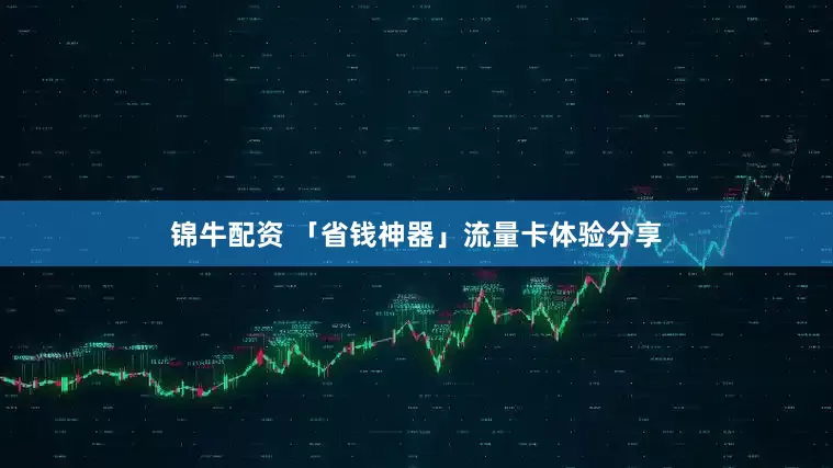 锦牛配资 「省钱神器」流量卡体验分享