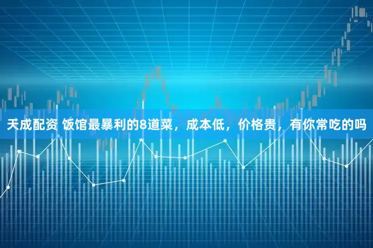 天成配资 饭馆最暴利的8道菜，成本低，价格贵，有你常吃的吗